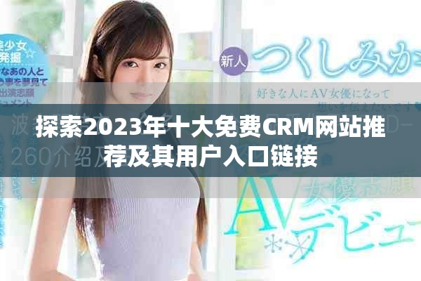探索2023年十大免费CRM网站推荐及其用户入口链接