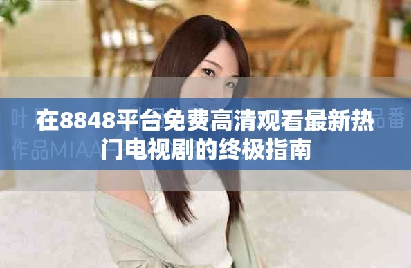 在8848平台免费高清观看最新热门电视剧的终极指南