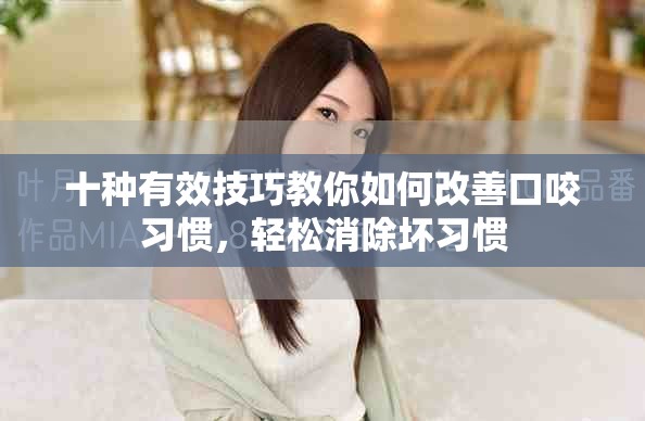 十种有效技巧教你如何改善口咬习惯，轻松消除坏习惯