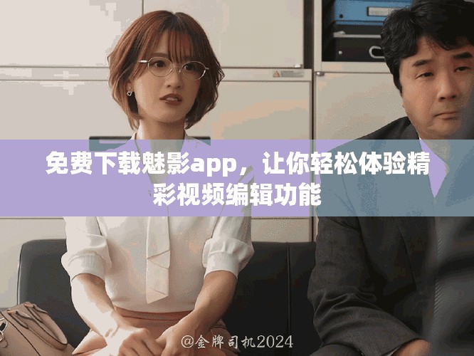 免费下载魅影app，让你轻松体验精彩视频编辑功能