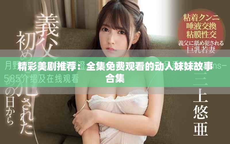 精彩美剧推荐：全集免费观看的动人妹妹故事合集
