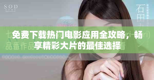 免费下载热门电影应用全攻略，畅享精彩大片的最佳选择