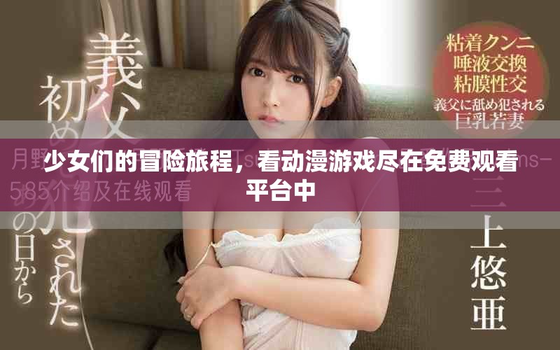 少女们的冒险旅程，看动漫游戏尽在免费观看平台中