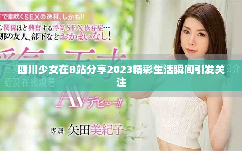 四川少女在B站分享2023精彩生活瞬间引发关注