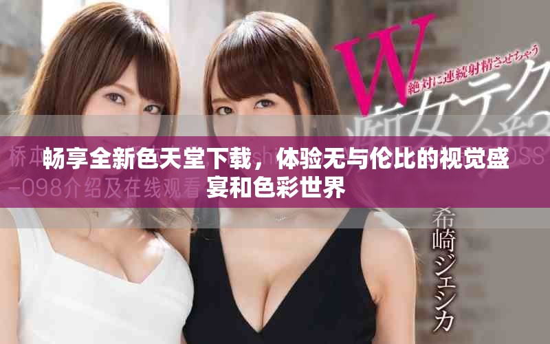 畅享全新色天堂下载，体验无与伦比的视觉盛宴和色彩世界