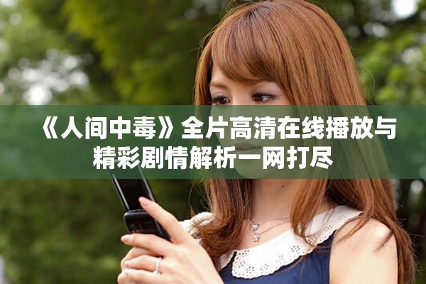 《人间中毒》全片高清在线播放与精彩剧情解析一网打尽