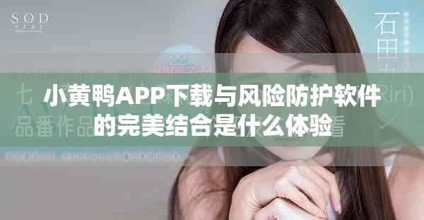 小黄鸭APP下载与风险防护软件的完美结合是什么体验