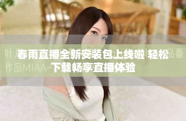 春雨直播全新安装包上线啦 轻松下载畅享直播体验