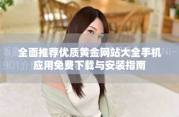 全面推荐优质黄金网站大全手机应用免费下载与安装指南