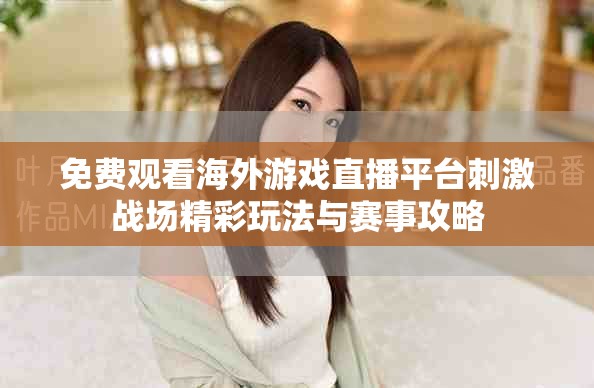 免费观看海外游戏直播平台刺激战场精彩玩法与赛事攻略