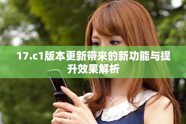 17.c1版本更新带来的新功能与提升效果解析