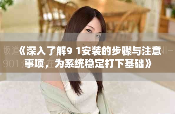《深入了解9 1安装的步骤与注意事项，为系统稳定打下基础》