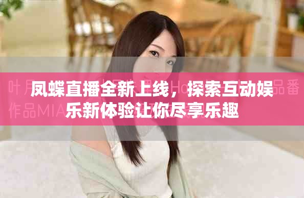 凤蝶直播全新上线，探索互动娱乐新体验让你尽享乐趣