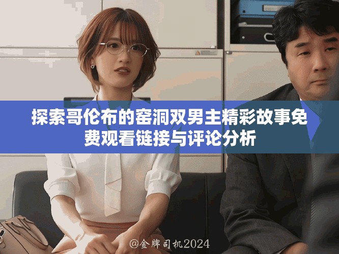 探索哥伦布的窑洞双男主精彩故事免费观看链接与评论分析