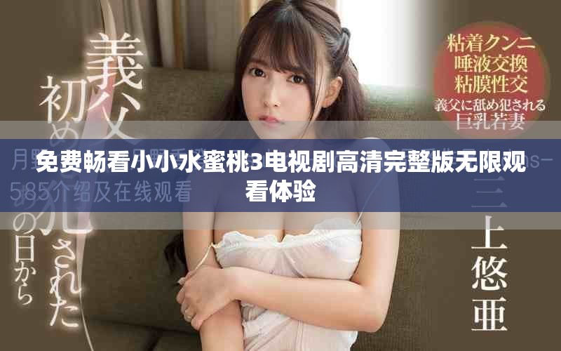 免费畅看小小水蜜桃3电视剧高清完整版无限观看体验