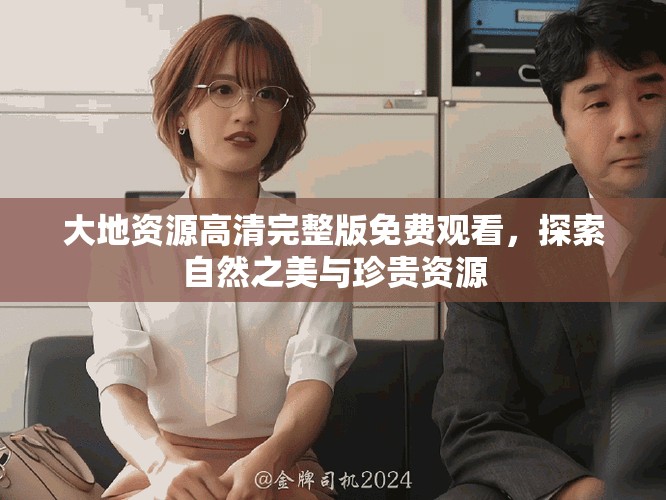 大地资源高清完整版免费观看，探索自然之美与珍贵资源