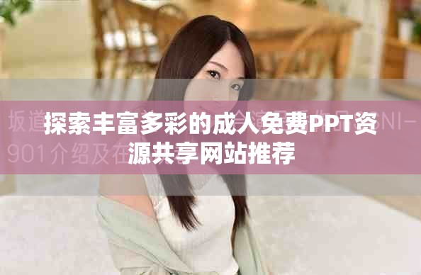 探索丰富多彩的成人免费PPT资源共享网站推荐