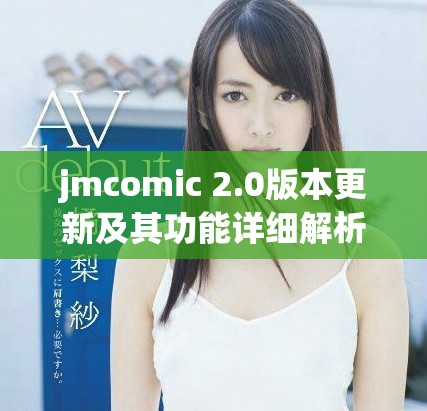 jmcomic 2.0版本更新及其功能详细解析与应用指南