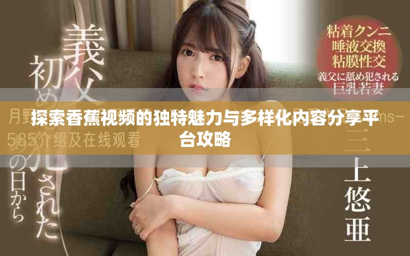 探索香蕉视频的独特魅力与多样化内容分享平台攻略
