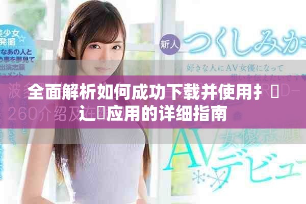 全面解析如何成功下载并使用扌喿辶畐应用的详细指南