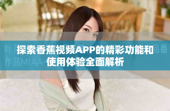 探索香蕉视频APP的精彩功能和使用体验全面解析