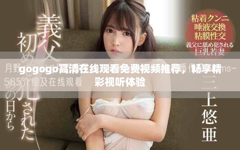 gogogo高清在线观看免费视频推荐，畅享精彩视听体验