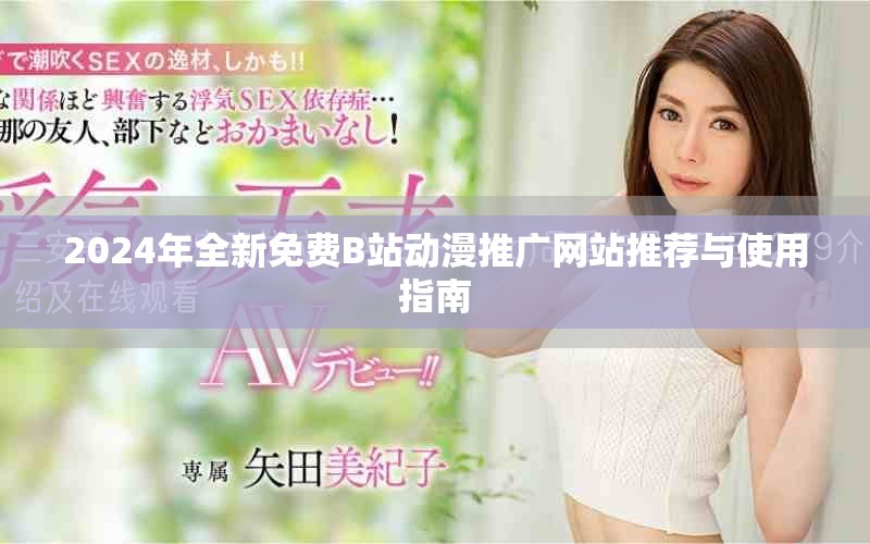 2024年全新免费B站动漫推广网站推荐与使用指南