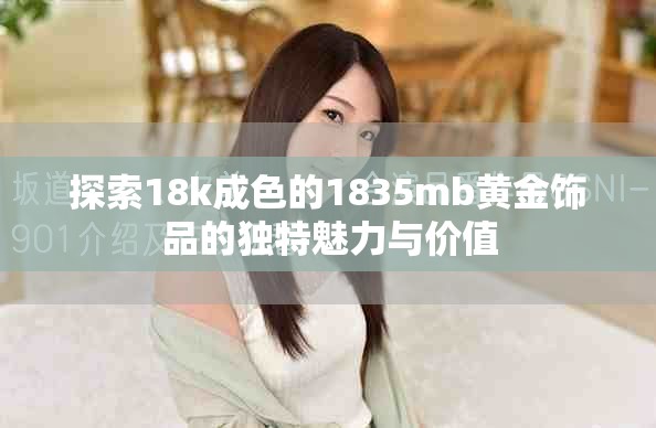 探索18k成色的1835mb黄金饰品的独特魅力与价值