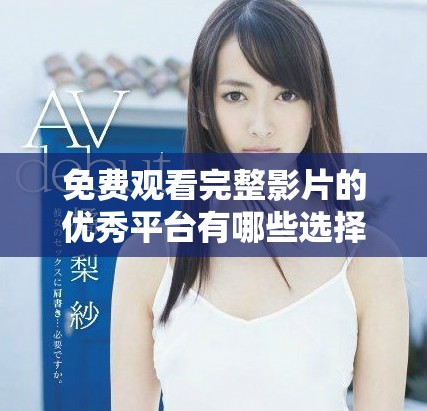 免费观看完整影片的优秀平台有哪些选择与推荐