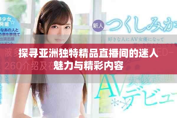 探寻亚洲独特精品直播间的迷人魅力与精彩内容