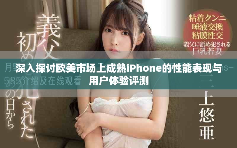 深入探讨欧美市场上成熟iPhone的性能表现与用户体验评测