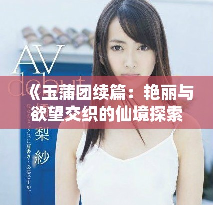 《玉蒲团续篇：艳丽与欲望交织的仙境探索》