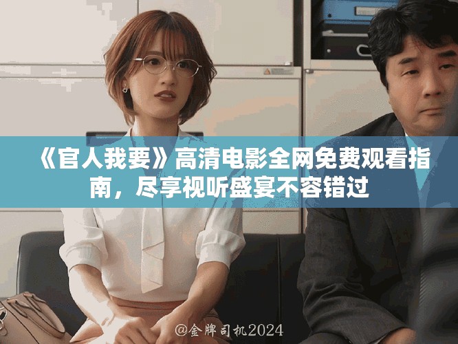 《官人我要》高清电影全网免费观看指南，尽享视听盛宴不容错过
