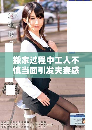 搬家过程中工人不慎当面引发夫妻感情新争执的搞笑瞬间