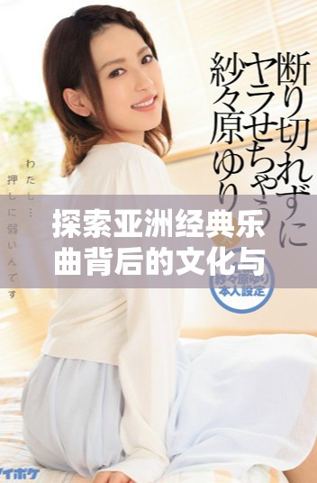 探索亚洲经典乐曲背后的文化与传承故事