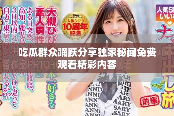 吃瓜群众踊跃分享独家秘闻免费观看精彩内容