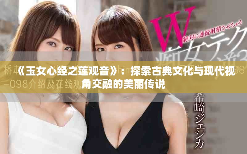 《玉女心经之莲观音》：探索古典文化与现代视角交融的美丽传说