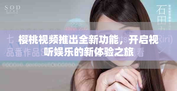 樱桃视频推出全新功能，开启视听娱乐的新体验之旅