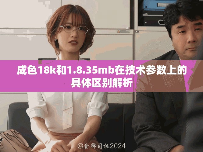 成色18k和1.8.35mb在技术参数上的具体区别解析