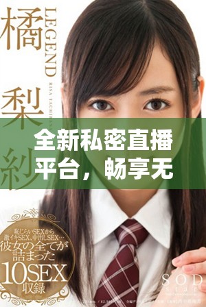 全新私密直播平台，畅享无阻免费婐视频体验