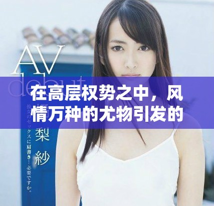 在高层权势之中，风情万种的尤物引发的爱恨交织故事