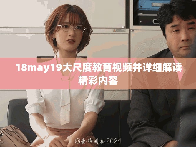 18may19大尺度教育视频并详细解读精彩内容