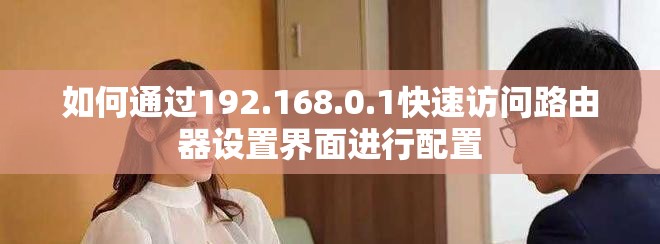 如何通过192.168.0.1快速访问路由器设置界面进行配置