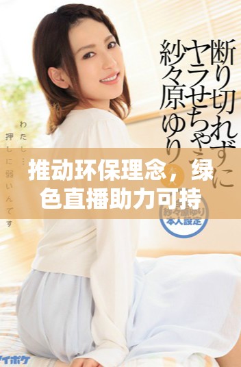 推动环保理念，绿色直播助力可持续发展新纪元