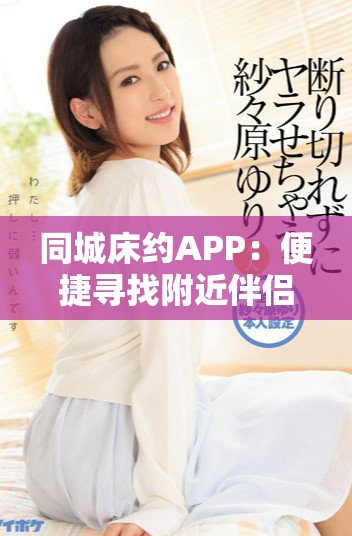 同城床约APP：便捷寻找附近伴侣的理想选择