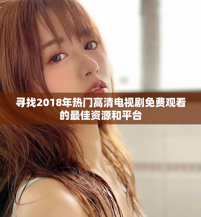 寻找2018年热门高清电视剧免费观看的最佳资源和平台