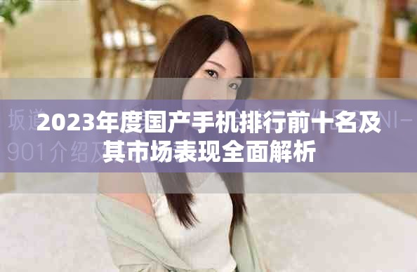 2023年度国产手机排行前十名及其市场表现全面解析