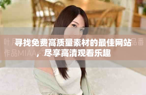 寻找免费高质量素材的最佳网站，尽享高清观看乐趣