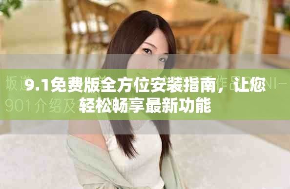9.1免费版全方位安装指南，让您轻松畅享最新功能