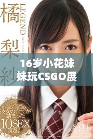 16岁小花妹妹玩CSGO展现非凡技巧与魅力